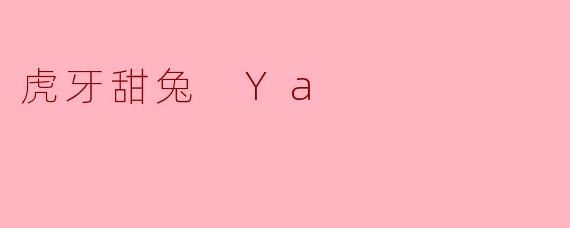 虎牙甜兔 Ya